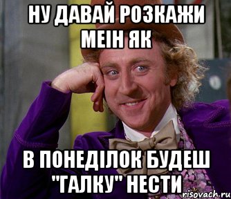 Ну давай розкажи меін як в понеділок будеш "Галку" нести, Мем мое лицо