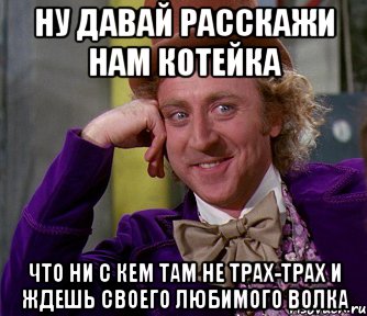 ну давай расскажи нам котейка что ни с кем там не трах-трах и ждешь своего любимого волка, Мем мое лицо