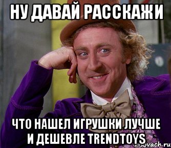 ну давай расскажи что нашел игрушки лучше и дешевле trendtoys, Мем мое лицо