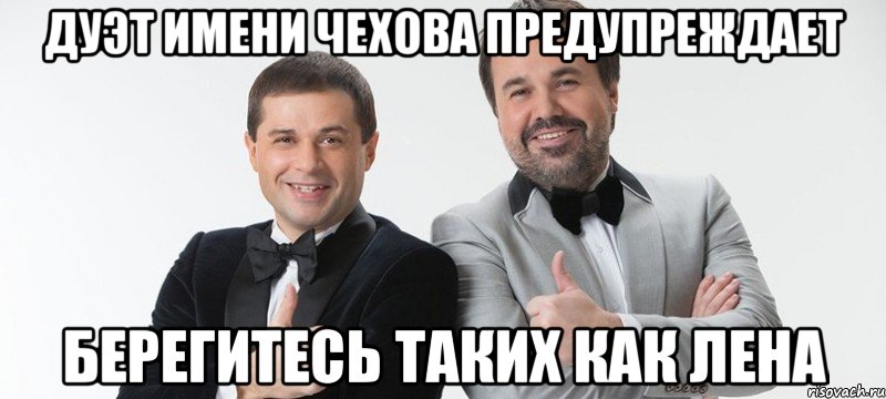 Дуэт имени Чехова предупреждает Берегитесь таких как лена