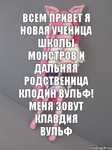 всем привет я новая ученица школы монстров и дальняя родственица Клодин вульф! Меня зовут Клавдия Вульф, Комикс монстер хай новая ученица