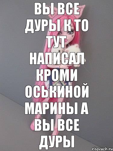 вы все дуры к то тут написал кроми Оськиной марины а вы все дуры, Комикс монстер хай новая ученица