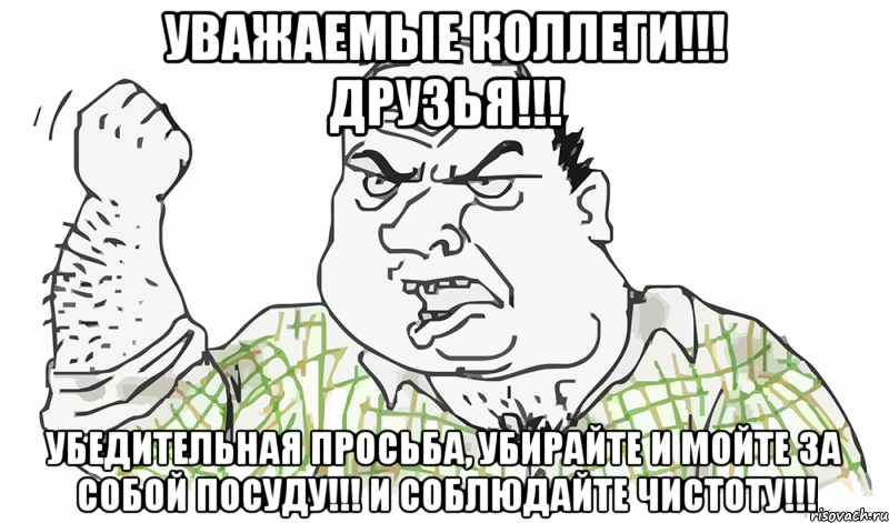 Уважаемые коллеги!!! Друзья!!! Убедительная просьба, убирайте и мойте за собой посуду!!! И соблюдайте чистоту!!!, Мем Будь мужиком