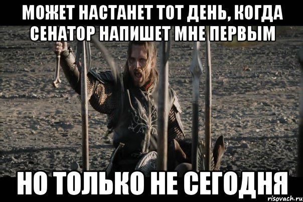 может настанет тот день, когда Сенатор напишет мне первым но только не сегодня