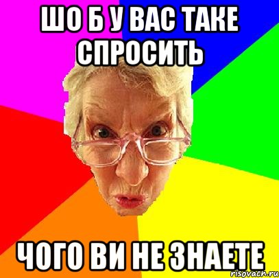 Шо б у вас таке спросить чого ви не знаете