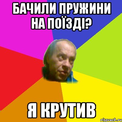 Бачили пружини на поїздi? Я крутив