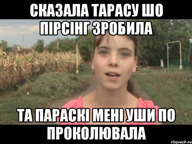 Сказала Тарасу шо пірсінг зробила Та Параскі мені уши по проколювала