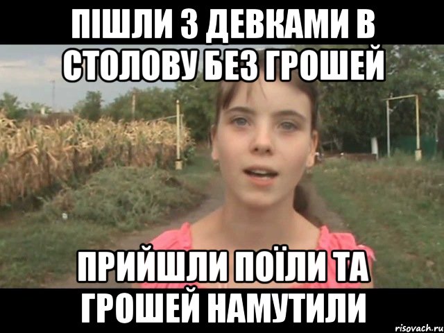 пішли з девками в столову без грошей прийшли поїли та грошей намутили