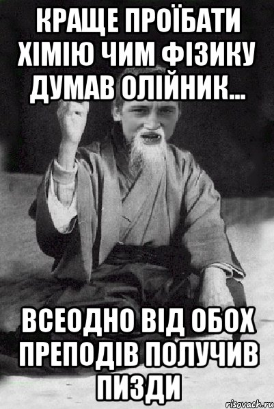 Краще проїбати хімію чим фізику думав Олійник... всеодно від обох преподів получив пизди, Мем Мудрий паца