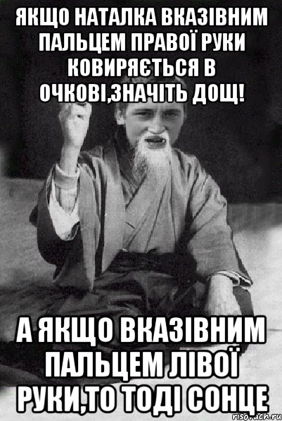 Якщо Наталка вказівним пальцем правої руки ковиряється в очкові,значіть дощ! А якщо вказівним пальцем лівої руки,то тоді сонце, Мем Мудрий паца