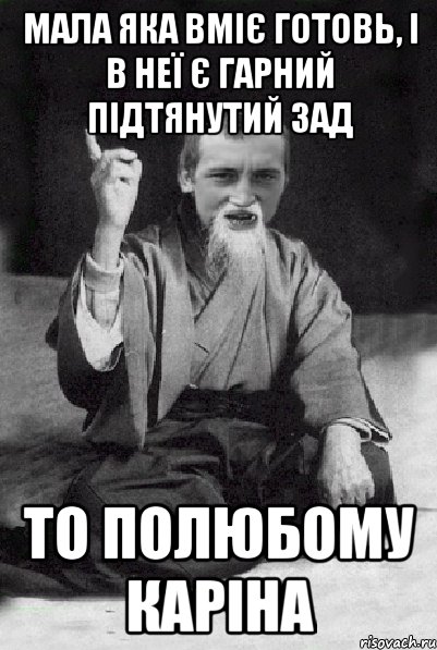 мала яка вміє готовь, і в неї є гарний підтянутий зад то полюбому Каріна, Мем Мудрий паца