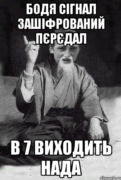 БОДЯ СІГНАЛ ЗАШІФРОВАНИЙ ПЄРЄДАЛ В 7 ВИХОДИТЬ НАДА, Мем Мудрий паца