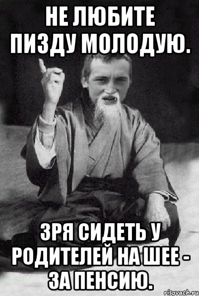 Не любите пизду молодую. Зря сидеть у родителей на шее - за пенсию., Мем Мудрий паца