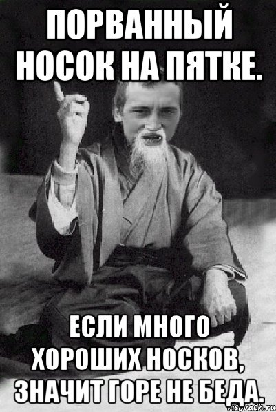 Порванный носок на пятке. Если много хороших носков, значит горе не беда., Мем Мудрий паца