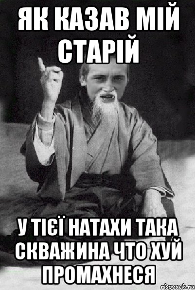 Як казав мій старій у тієї Натахи така скважина что хуй промахнеся, Мем Мудрий паца