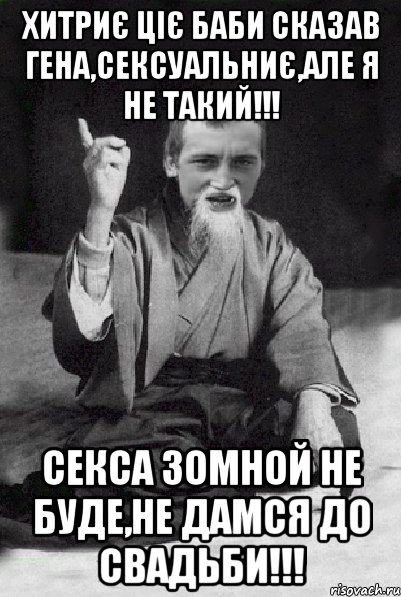 хитриє ціє баби сказав гена,сексуальниє,але я не такий!!! секса зомной не буде,не дамся до свадьби!!!, Мем Мудрий паца