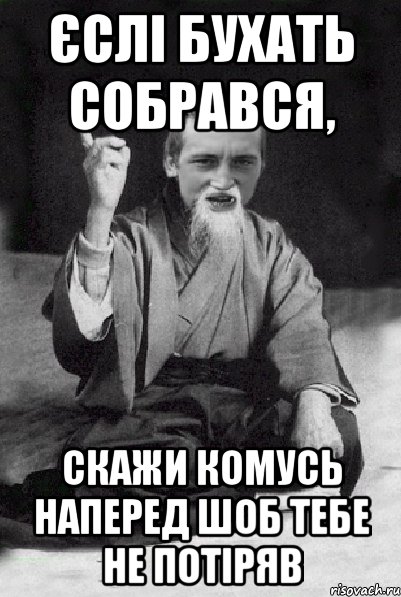 єслі бухать собрався, скажи комусь наперед шоб тебе не потіряв, Мем Мудрий паца