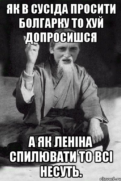 Як в сусіда просити болгарку то хуй допросишся А як леніна спилювати то всі несуть., Мем Мудрий паца