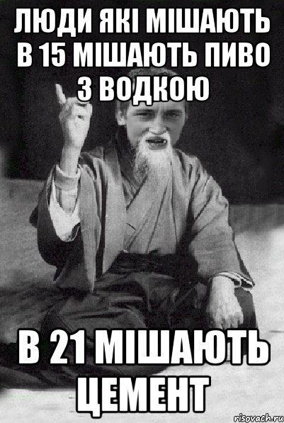 ЛЮДИ ЯКІ МІШАЮТЬ В 15 МІШАЮТЬ ПИВО З ВОДКОЮ в 21 МІШАЮТЬ ЦЕМЕНТ, Мем Мудрий паца