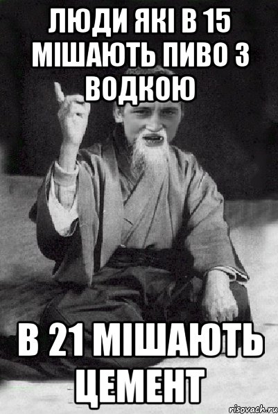 ЛЮДИ ЯКІ В 15 МІШАЮТЬ ПИВО З ВОДКОЮ в 21 МІШАЮТЬ ЦЕМЕНТ, Мем Мудрий паца