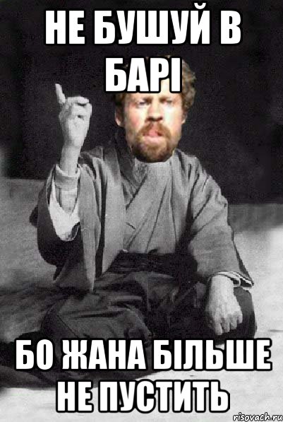 не бушуй в барі бо жана більше не пустить