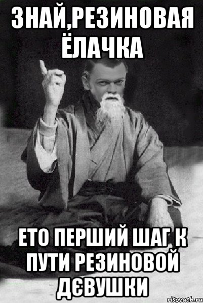 ЗНАЙ,РЕЗИНОВАЯ ЁЛАЧКА ЕТО ПЕРШИЙ ШАГ К ПУТИ РЕЗИНОВОЙ ДЄВУШКИ, Мем Мудрий Виталька