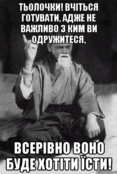 Тьолочки! Вчіться готувати, адже не важливо з ким ви одружитеся, всерівно воно буде хотіти їсти!