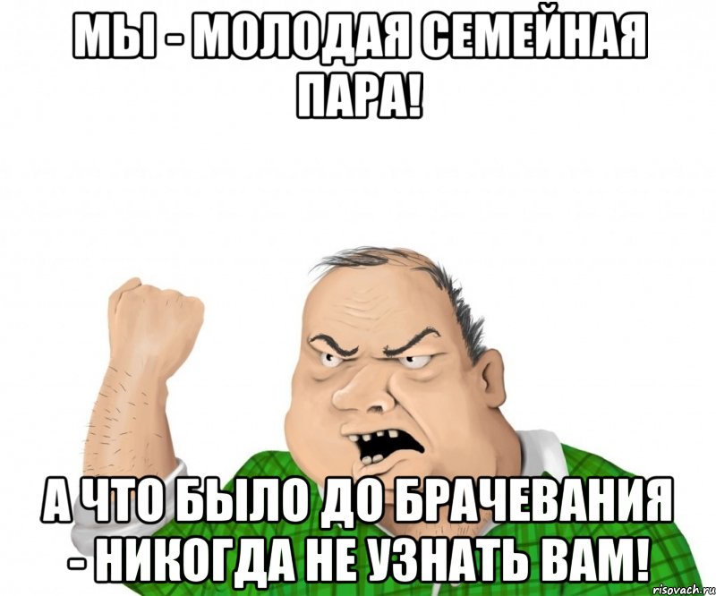 Мы - молодая семейная пара! А что было до брачевания - никогда не узнать вам!, Мем мужик