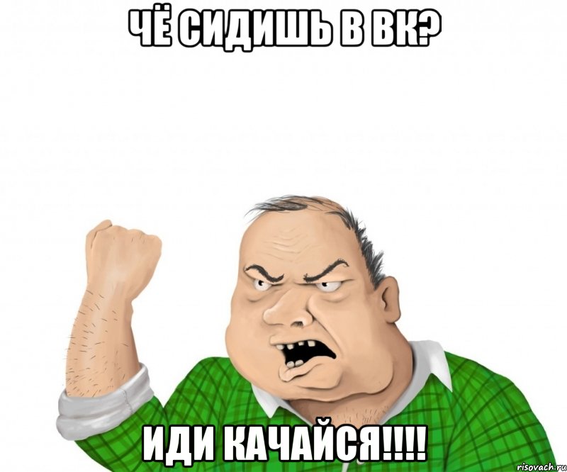 Чё сидишь в вк? Иди качайся!!!!, Мем мужик