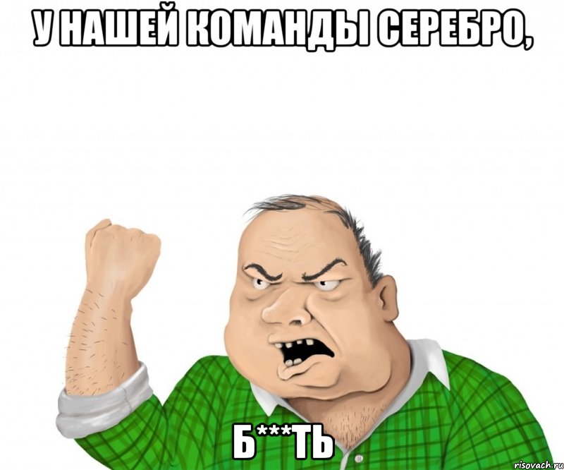 у нашей команды серебро, б***ть, Мем мужик
