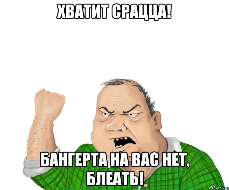 Хватит срацца! Бангерта на вас нет, блеать!, Мем мужик