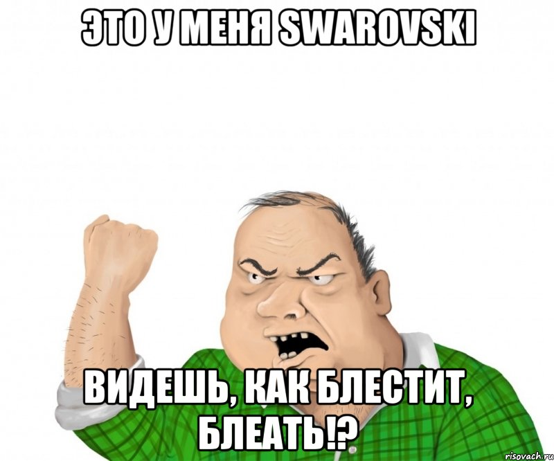 Это у меня Swarovski Видешь, как блестит, блеать!?, Мем мужик
