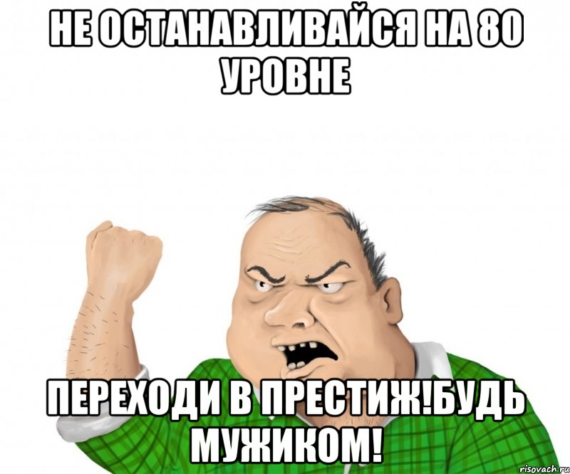 Не останавливайся на 80 уровне Переходи в престиж!Будь мужиком!, Мем мужик