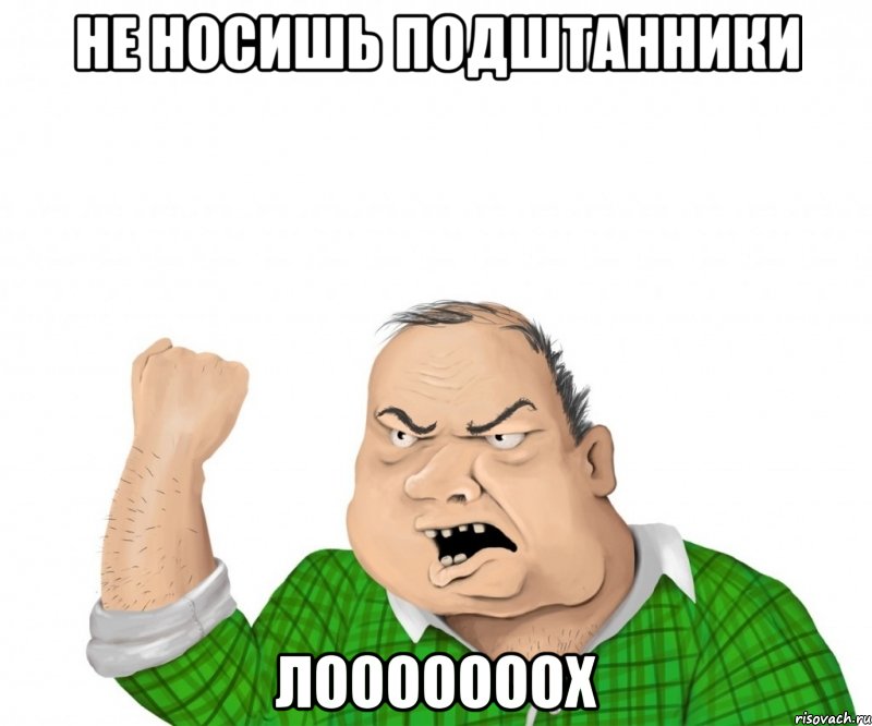 Не носишь подштанники лооооооох, Мем мужик