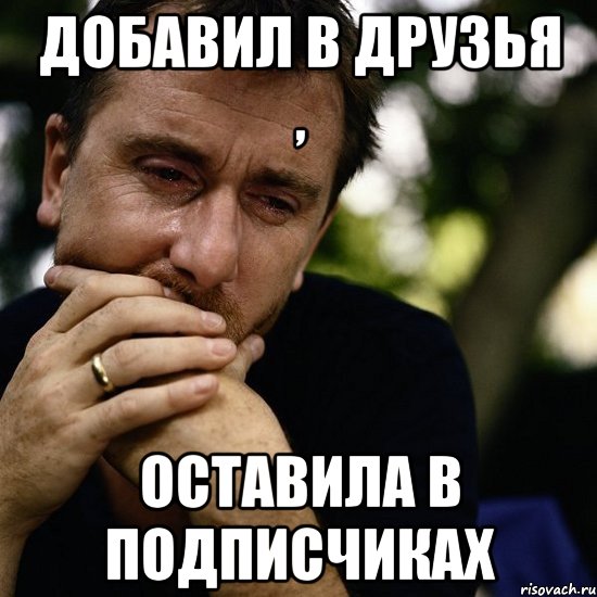 добавил в друзья , оставила в подписчиках