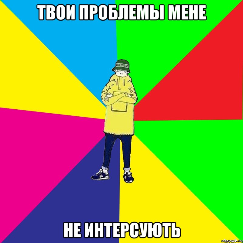 Твои проблемы мене не интерсують