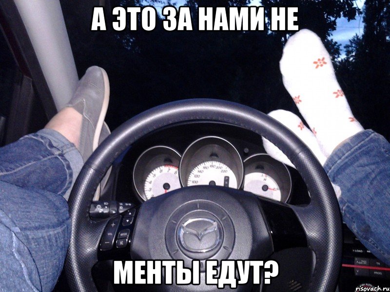А это за нами не Менты едут?
