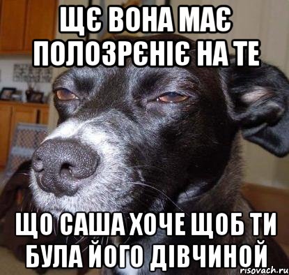 щє вона має полозрєніє на те що Саша хоче щоб ти була його дівчиной