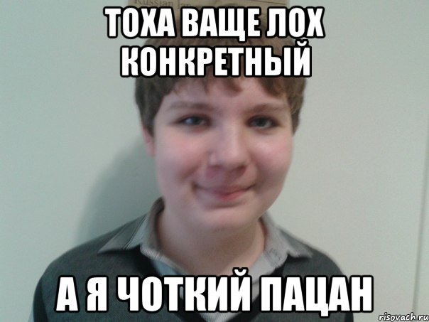 тоха ваще лох конкретный а я чоткий пацан