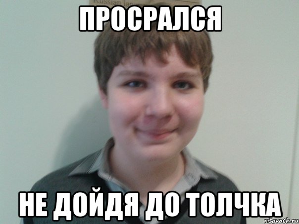 Просрался Не дойдя до толчка