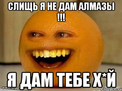 слищь я не дам алмазы !!! Я дам тебе х*й, Мем Надоедливый апельсин