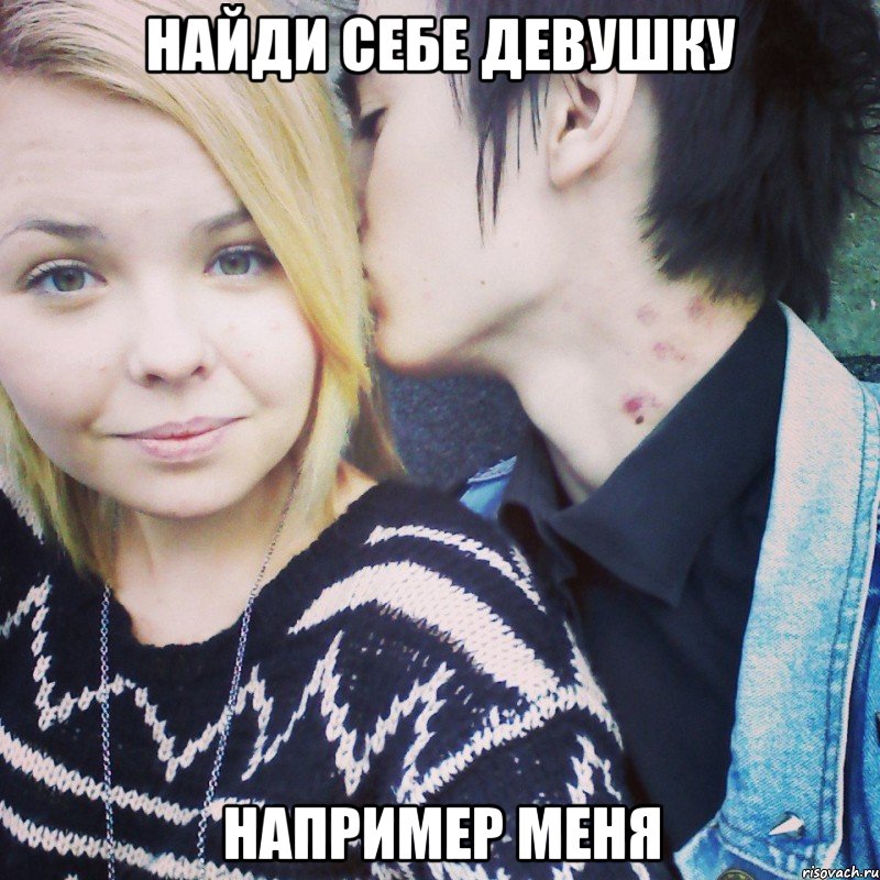 найди себе девушку например меня