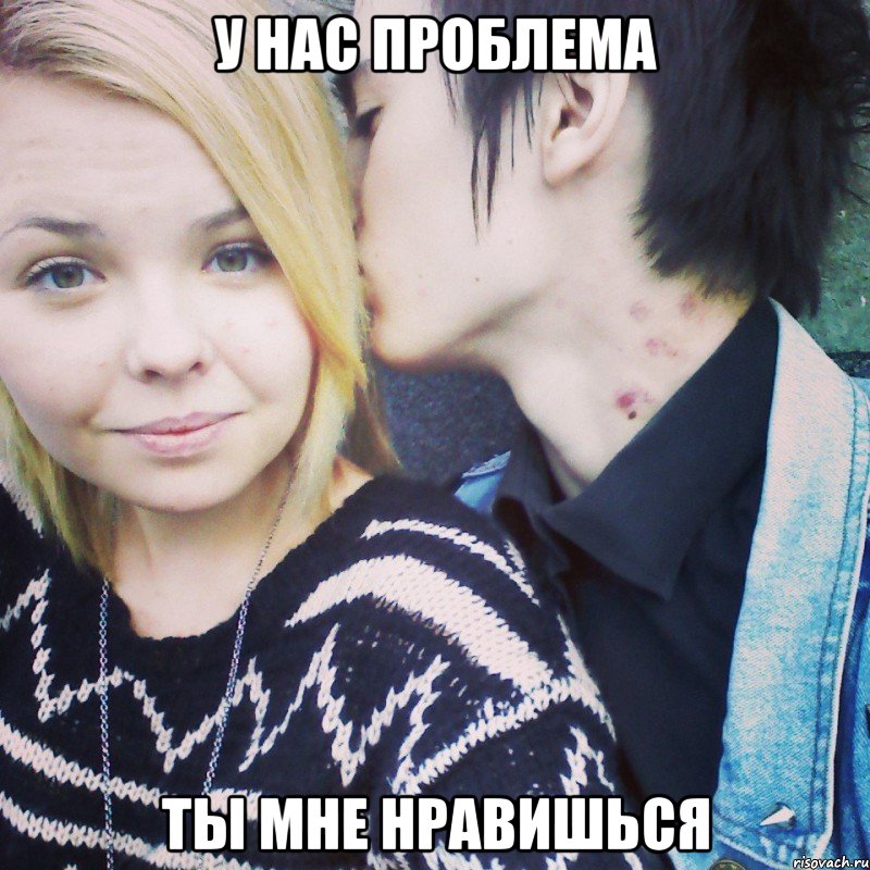 у нас проблема ты мне нравишься