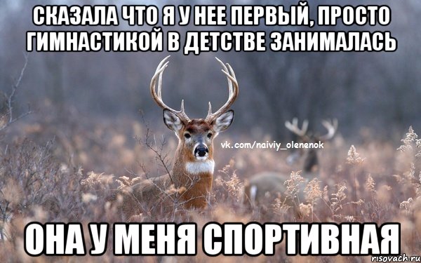 Сказала что я у нее первый, просто гимнастикой в детстве занималась Она у меня спортивная