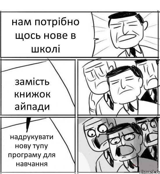 нам потрібно щось нове в школі замість книжок айпади надрукувати нову тупу програму для навчання