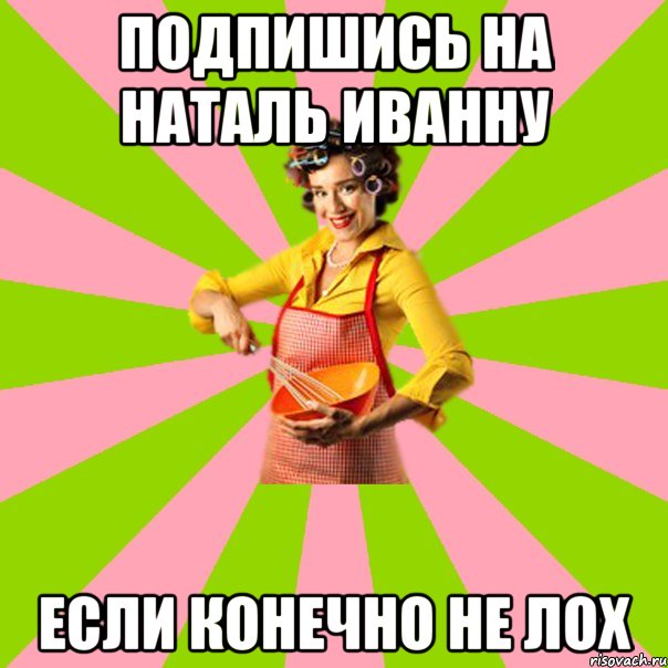 Подпишись на Наталь Иванну Если конечно не лох