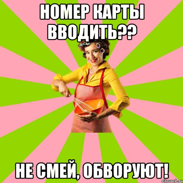 номер карты вводить?? не смей, обворуют!