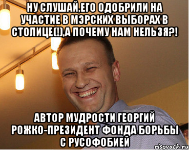 Ну слушай,его одобрили на участие в мэрских выборах в столице(!),а почему нам нельзя?! автор мудрости Георгий Рожко-президент фонда борьбы с русофобией