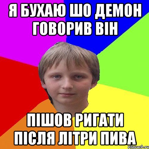 Я бухаю шо демон говорив він пішов ригати після літри пива