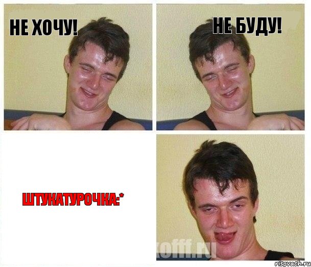 НЕ ХОЧУ! НЕ БУДУ! ШТУКАТУРОЧКА:*
